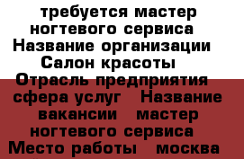 требуется мастер ногтевого сервиса › Название организации ­ Салон красоты  › Отрасль предприятия ­ сфера услуг › Название вакансии ­ мастер ногтевого сервиса › Место работы ­ москва. район замоскворечьев -  Работа » Вакансии   